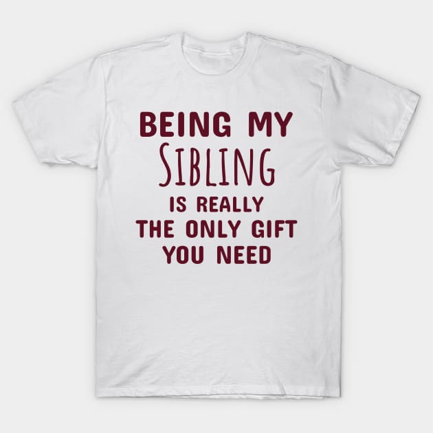 Being My Sibling Is Really The Only Gift You Need T-Shirt by Dhme